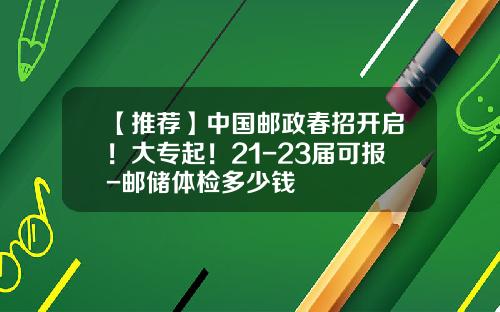 【推荐】中国邮政春招开启！大专起！21-23届可报-邮储体检多少钱