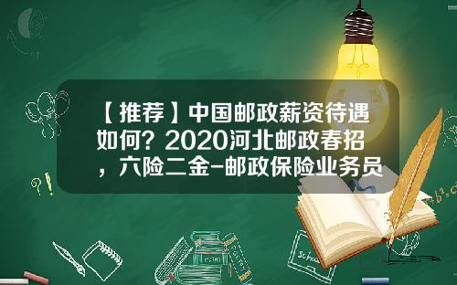 【推荐】中国邮政薪资待遇如何？2020河北邮政春招，六险二金-邮政保险业务员提成是多少