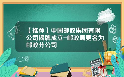 【推荐】中国邮政集团有限公司揭牌成立-邮政局更名为邮政分公司