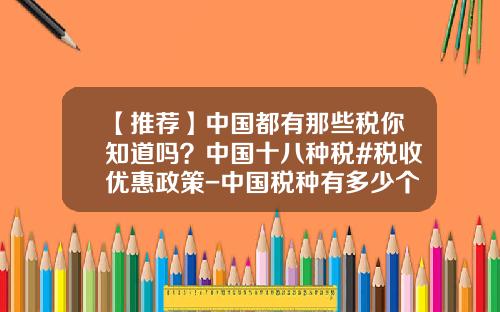 【推荐】中国都有那些税你知道吗？中国十八种税#税收优惠政策-中国税种有多少个