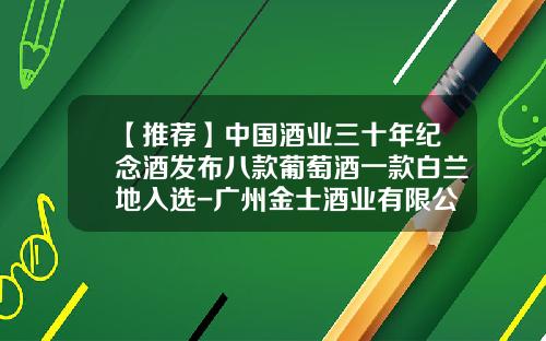 【推荐】中国酒业三十年纪念酒发布八款葡萄酒一款白兰地入选-广州金士酒业有限公司
