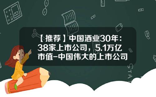 【推荐】中国酒业30年：38家上市公司，5.1万亿市值-中国伟大的上市公司