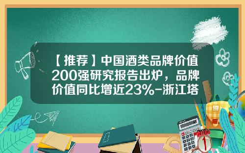 【推荐】中国酒类品牌价值200强研究报告出炉，品牌价值同比增近23%-浙江塔牌黄酒16度的多少钱