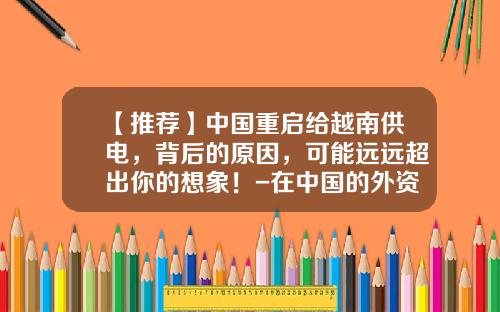 【推荐】中国重启给越南供电，背后的原因，可能远远超出你的想象！-在中国的外资电力公司