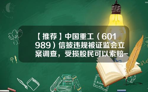 【推荐】中国重工（601989）信披违规被证监会立案调查，受损股民可以索赔-中国股票资讯平台
