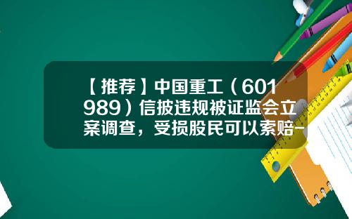 【推荐】中国重工（601989）信披违规被证监会立案调查，受损股民可以索赔-中国重工股票最高价是多少
