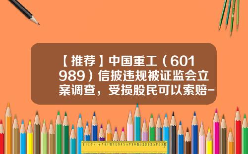【推荐】中国重工（601989）信披违规被证监会立案调查，受损股民可以索赔-股票资讯公司违法