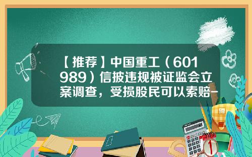 【推荐】中国重工（601989）信披违规被证监会立案调查，受损股民可以索赔-股票资讯被删除怎么办知乎