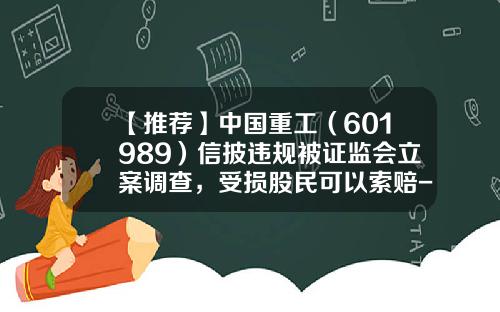 【推荐】中国重工（601989）信披违规被证监会立案调查，受损股民可以索赔-股票资讯被删除怎么办