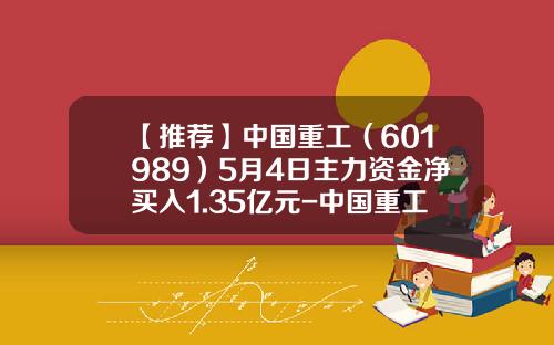 【推荐】中国重工（601989）5月4日主力资金净买入1.35亿元-中国重工价值多少钱