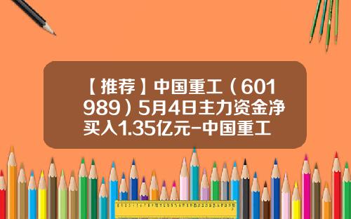 【推荐】中国重工（601989）5月4日主力资金净买入1.35亿元-中国重工股票资讯