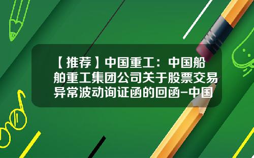 【推荐】中国重工：中国船舶重工集团公司关于股票交易异常波动询证函的回函-中国重工股票资讯