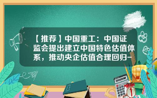 【推荐】中国重工：中国证监会提出建立中国特色估值体系，推动央企估值合理回归-中国重工市值多少