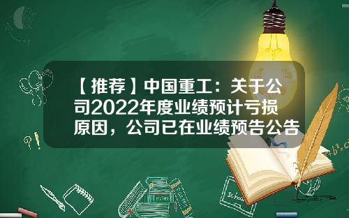 【推荐】中国重工：关于公司2022年度业绩预计亏损原因，公司已在业绩预告公告中详细说明-中国重工价值多少钱
