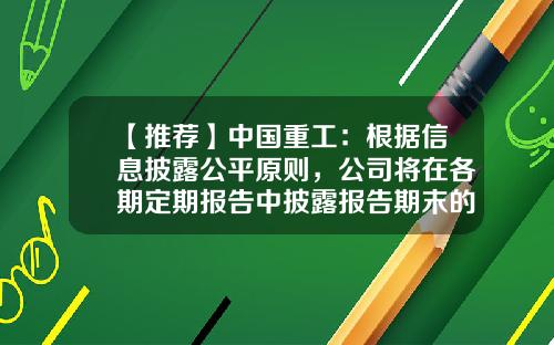 【推荐】中国重工：根据信息披露公平原则，公司将在各期定期报告中披露报告期末的股东人数，请您关注-中国重工重组后多少钱