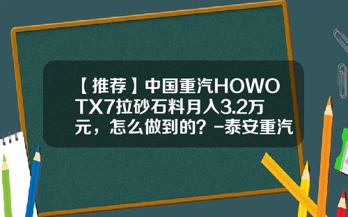 【推荐】中国重汽HOWOTX7拉砂石料月入3.2万元，怎么做到的？-泰安重汽工资多少钱