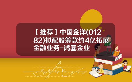 【推荐】中国金洋(01282)拟配股筹款约4亿拓展金融业务-鸿基金业