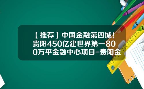 【推荐】中国金融第四城！贵阳450亿建世界第一800万平金融中心项目-贵阳金融投资公司