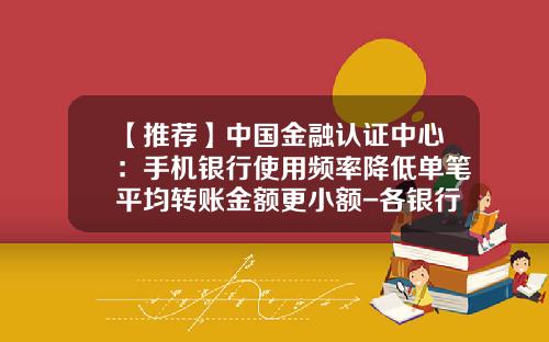 【推荐】中国金融认证中心：手机银行使用频率降低单笔平均转账金额更小额-各银行小额费标准是多少