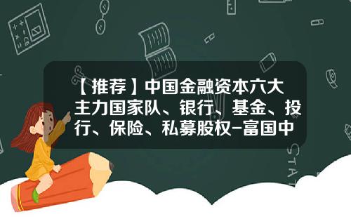 【推荐】中国金融资本六大主力国家队、银行、基金、投行、保险、私募股权-富国中投基金