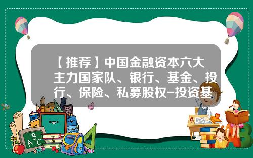 【推荐】中国金融资本六大主力国家队、银行、基金、投行、保险、私募股权-投资基金机构