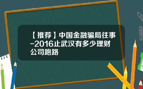 【推荐】中国金融骗局往事-2016止武汉有多少理财公司跑路