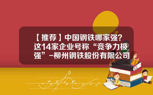 【推荐】中国钢铁哪家强？这14家企业号称“竞争力极强”-柳州钢铁股份有限公司怎么样