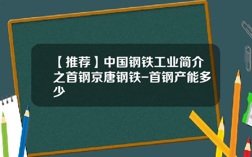 【推荐】中国钢铁工业简介之首钢京唐钢铁-首钢产能多少