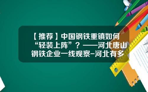 【推荐】中国钢铁重镇如何“轻装上阵”？——河北唐山钢铁企业一线观察-河北有多少家钢铁企业