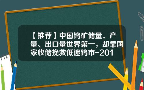 【推荐】中国钨矿储量、产量、出口量世界第一，却靠国家收储挽救低迷钨市-2016钨矿多少钱一度
