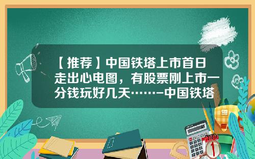 【推荐】中国铁塔上市首日走出心电图，有股票刚上市一分钱玩好几天……-中国铁塔股票资讯