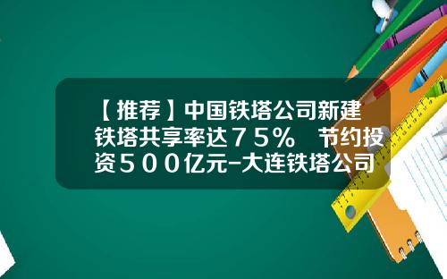 【推荐】中国铁塔公司新建铁塔共享率达７５％　节约投资５００亿元-大连铁塔公司总经理