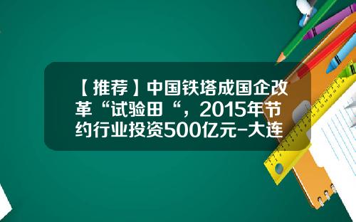 【推荐】中国铁塔成国企改革“试验田“，2015年节约行业投资500亿元-大连铁塔公司总经理