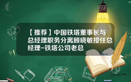 【推荐】中国铁塔董事长与总经理职务分离顾晓敏接任总经理-铁塔公司老总