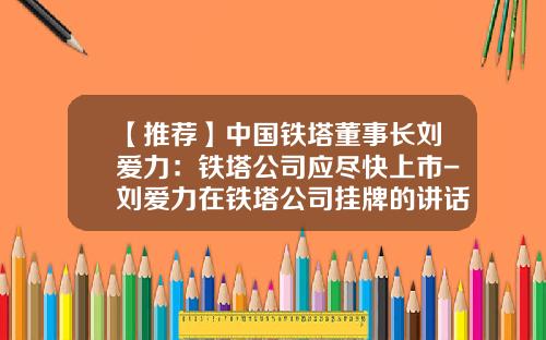 【推荐】中国铁塔董事长刘爱力：铁塔公司应尽快上市-刘爱力在铁塔公司挂牌的讲话