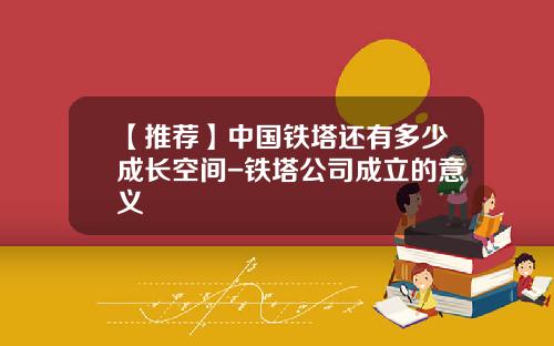 【推荐】中国铁塔还有多少成长空间-铁塔公司成立的意义
