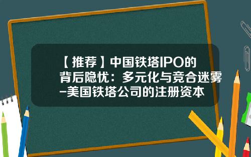 【推荐】中国铁塔IPO的背后隐忧：多元化与竞合迷雾-美国铁塔公司的注册资本