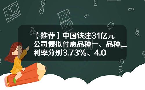 【推荐】中国铁建31亿元公司债拟付息品种一、品种二利率分别3.73%、4.00%-公司债有哪些