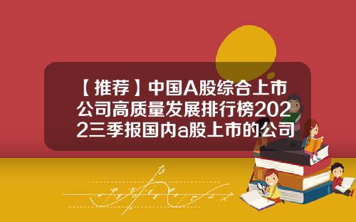 【推荐】中国A股综合上市公司高质量发展排行榜2022三季报国内a股上市的公司
