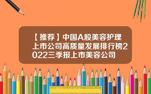 【推荐】中国A股美容护理上市公司高质量发展排行榜2022三季报上市美容公司