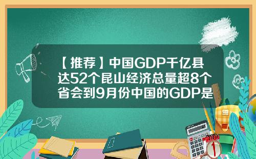 【推荐】中国GDP千亿县达52个昆山经济总量超8个省会到9月份中国的GDP是多少