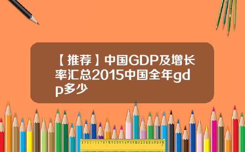 【推荐】中国GDP及增长率汇总2015中国全年gdp多少