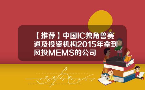 【推荐】中国IC独角兽赛道及投资机构2015年拿到风投MEMS的公司