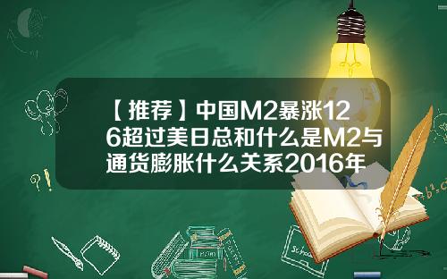 【推荐】中国M2暴涨126超过美日总和什么是M2与通货膨胀什么关系2016年中国M2有多少