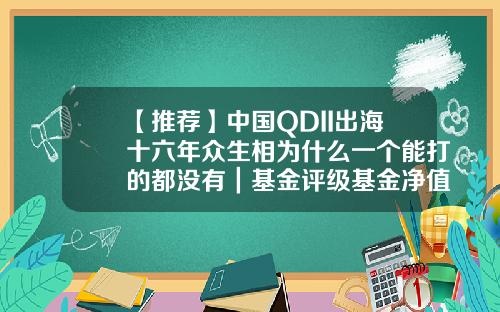 【推荐】中国QDII出海十六年众生相为什么一个能打的都没有｜基金评级基金净值202801