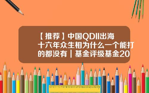 【推荐】中国QDII出海十六年众生相为什么一个能打的都没有｜基金评级基金202801