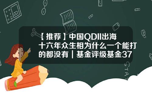 【推荐】中国QDII出海十六年众生相为什么一个能打的都没有｜基金评级基金377016
