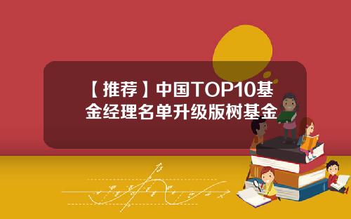【推荐】中国TOP10基金经理名单升级版树基金