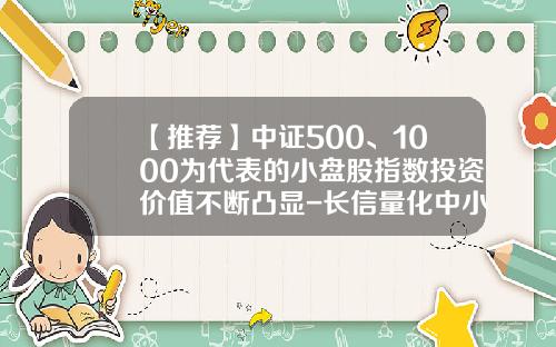 【推荐】中证500、1000为代表的小盘股指数投资价值不断凸显-长信量化中小盘基金