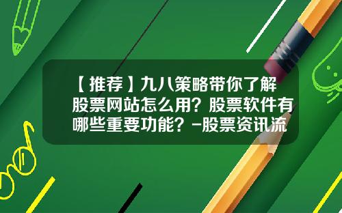 【推荐】九八策略带你了解股票网站怎么用？股票软件有哪些重要功能？-股票资讯流程